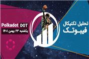 تحلیل تکنیکال پولکادات (DOT)، یکشنبه 23 بهمن 1401
